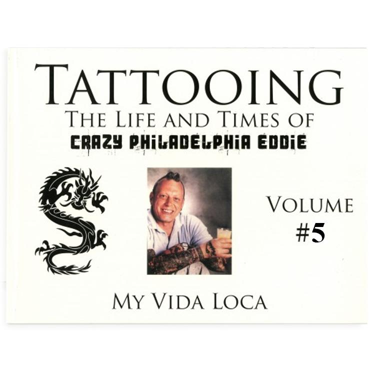 Tattooing: The Life and Times of Crazy Philadelphia Eddie, My Vida Loca, Vol. 5